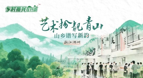 浙江湖州：艺术扮靓青山 山乡谱写新韵