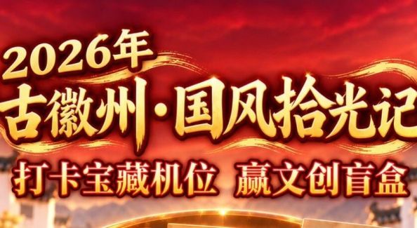 2026年“古徽州·国风拾光记”开启！你负责出片，古徽州负责惊喜～文创盲盒等你赢～| 古徽州 新生活